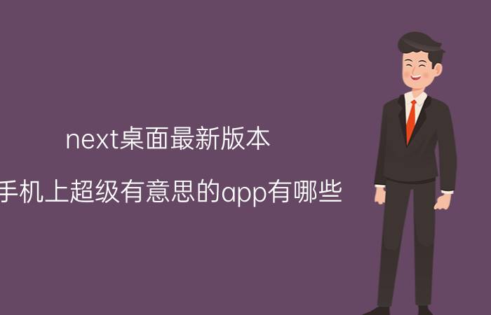 next桌面最新版本 手机上超级有意思的app有哪些？